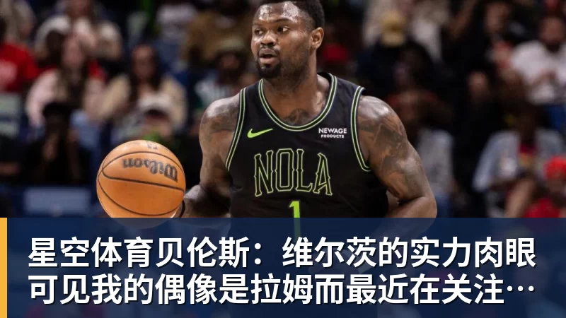 星空体育贝伦斯:维尔茨的实力肉眼可见我的偶像是拉姆而最近在关注布朗