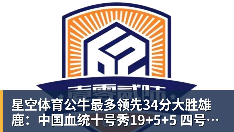 星空体育公牛最多领先34分大胜雄鹿：中国血统十号秀19+5+5 四号秀10分
