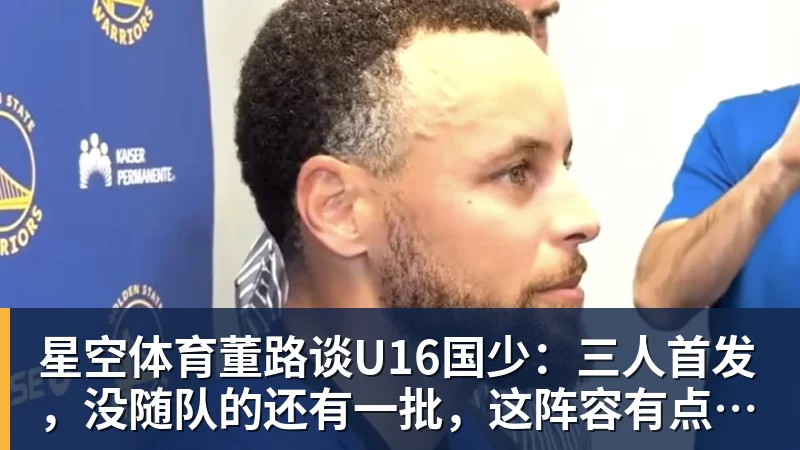 星空体育董路谈U16国少:三人首发,没随队的还有一批,这阵容有点富裕