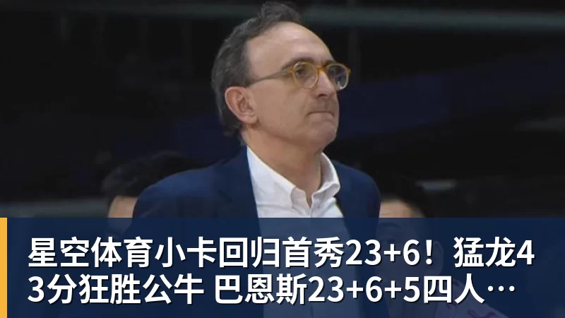 星空体育小卡回归首秀23+6！猛龙43分狂胜公牛 巴恩斯23+6+5四人轰20+